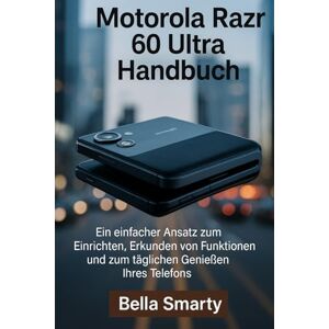 Smarty, Bella Motorola Razr 60 Ultra Handbuch: Ein einfacher Ansatz zum Einrichten, Erkunden von Funktionen und zum täglichen Genießen Ihres Telefons Smarty, Bella Motorola Razr 60 Ultra Handbuch: Ein einfacher Ansatz zum Einrichten, Erkunden von Funktionen und zum täglichen Genießen Ihres Telefons