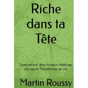 Roussy, Martin Riche dans ta Tête: Comprendre l’être humain. Maîtriser son esprit. Transformer sa vie. Roussy, Martin Riche dans ta Tête: Comprendre l’être humain. Maîtriser son esprit. Transformer sa vie.