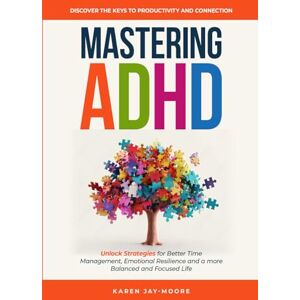 Jay-Moore, Karen Mastering ADHD: Discover the Keys to Productivity and Connection: Unlock Strategies for Better Time Management, Emotional Resilience and a more Balanced and Focused Life Jay-Moore, Karen Mastering ADHD: Discover the Keys to Productivity and Connection: Unlock Strategies for Better Time Management, Emotional Resilience and a more Balanced and Focused Life