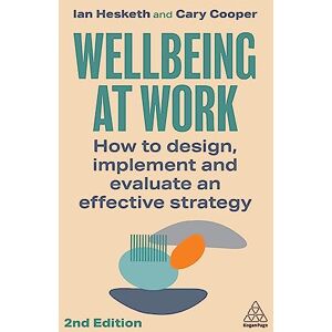 Hesketh, Ian Wellbeing at Work: How to Design, Implement and Evaluate an Effective Strategy Hesketh, Ian Wellbeing at Work: How to Design, Implement and Evaluate an Effective Strategy
