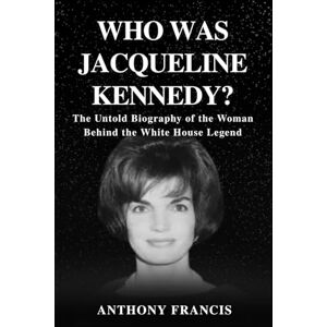 Francis, Anthony Who Was Jacqueline Kennedy?: The Untold Biography of the Woman Behind the White House Legend Francis, Anthony Who Was Jacqueline Kennedy?: The Untold Biography of the Woman Behind the White House Legend