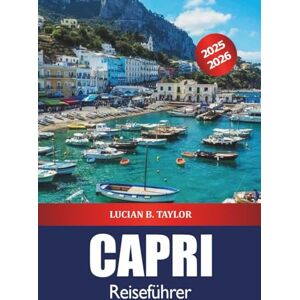 Taylor Capri Reiseführer 2025-2026: Erkunden Sie Süditaliens Inselattraktionen, Strände, Reiserouten, Essen, Insidertipps und Abenteuer Taylor Capri Reiseführer 2025-2026: Erkunden Sie Süditaliens Inselattraktionen, Strände, Reiserouten, Essen, Insidertipps und Abenteuer