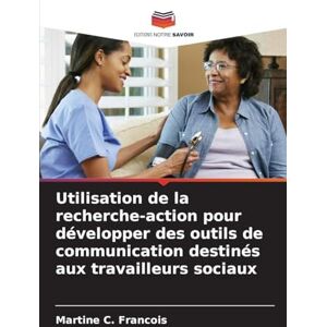 C Francois, Martine Utilisation de la recherche-action pour développer des outils de communication destinés aux travailleurs sociaux C Francois, Martine Utilisation de la recherche-action pour développer des outils de communication destinés aux travailleurs sociaux