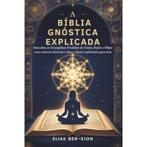 BEN-SION, ELIAS A BÍBLIA GNÓSTICA EXPLICADA: Descubra os Evangelhos Perdidos de Tomé, Maria e Filipe com contexto histórico claro e lições espirituais para hoje BEN-SION, ELIAS A BÍBLIA GNÓSTICA EXPLICADA: Descubra os Evangelhos Perdidos de Tomé, Maria e Filipe com contexto histórico claro e lições espirituais para hoje