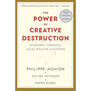 Aghion, Philippe The Power of Creative Destruction: Economic Upheaval and the Wealth of Nations Aghion, Philippe The Power of Creative Destruction: Economic Upheaval and the Wealth of Nations