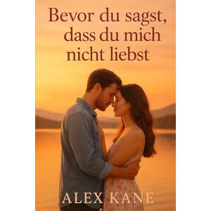 Kane, Alex Bevor du sagst, dass du mich nicht liebst Kane, Alex Bevor du sagst, dass du mich nicht liebst