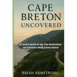 Armstrong, Brian Cape Breton Uncovered: A Local Guide to the Top Destinations on Canada’s Most Scenic Island Armstrong, Brian Cape Breton Uncovered: A Local Guide to the Top Destinations on Canada’s Most Scenic Island
