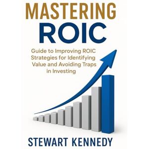 Kennedy, Stewart Mastering ROIC: Guide to improving ROIC strategies for Identifying Value and Avoiding Traps in Investing (The Investing Essentials Library) Kennedy, Stewart Mastering ROIC: Guide to improving ROIC strategies for Identifying Value and Avoiding Traps in Investing (The Investing Essentials Library)