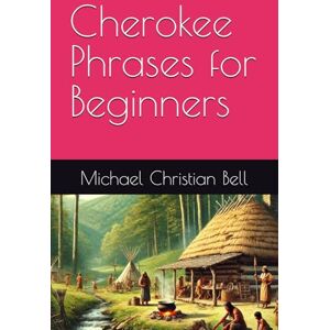 Bell, Michael Christian Cherokee Phrases for Beginners Bell, Michael Christian Cherokee Phrases for Beginners