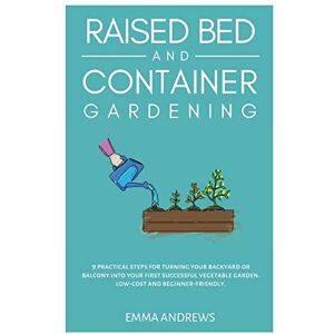 Andrews, Emma Raised Bed and Container Gardening: 9 Practical Steps For Turning Your Backyard or Balcony Into Your First Successful Vegetable Garden. Low-Cost and Beginner-Friendly. Andrews, Emma Raised Bed and Container Gardening: 9 Practical Steps For Turning Your Backyard or Balcony Into Your First Successful Vegetable Garden. Low-Cost and Beginner-Friendly.
