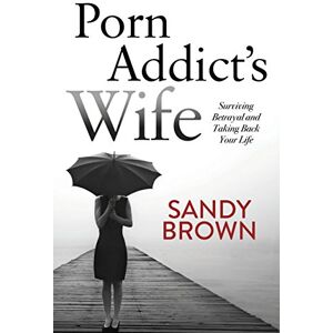 Brown, Sandy Porn Addict’s Wife: Surviving Betrayal and Taking Back Your Life Brown, Sandy Porn Addict’s Wife: Surviving Betrayal and Taking Back Your Life