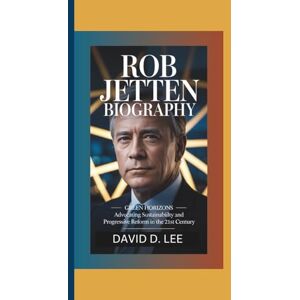 Lee ROB JETTEN BIOGRAPHY: Green Horizons – Advocating Sustainability and Progressive Reform in the 21st Century Lee ROB JETTEN BIOGRAPHY: Green Horizons – Advocating Sustainability and Progressive Reform in the 21st Century