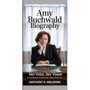 A. WELBORN, ANTHONY Amy Buchwald Biography: Her Voice, Her Vision An Inspiring Path Through Acting, Writing, and Advocacy A. WELBORN, ANTHONY Amy Buchwald Biography: Her Voice, Her Vision An Inspiring Path Through Acting, Writing, and Advocacy