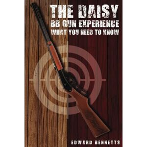 Bennetts, Edward The Daisy BB Gun Experience: What You Need To Know Bennetts, Edward The Daisy BB Gun Experience: What You Need To Know
