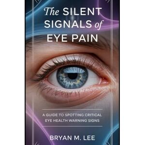Lee The Silent Signals of Eye Pain: A Guide to Spotting Critical Eye Health Warning Signs Lee The Silent Signals of Eye Pain: A Guide to Spotting Critical Eye Health Warning Signs