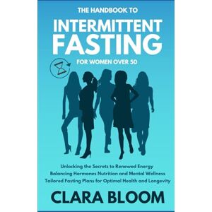 Bloom, Clara The Handbook to Intermittent Fasting for Women Over 50: Tailored to fit your lifestyle, improved emotional and mental clarity, and hormonal harmony for your journey to health. Bloom, Clara The Handbook to Intermittent Fasting for Women Over 50: Tailored to fit your lifestyle, improved emotional and mental clarity, and hormonal harmony for your journey to health.
