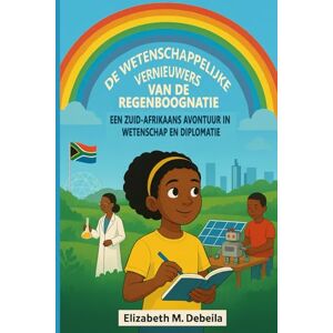 M. Debeila, Elizabeth De Wetenschappelijke Vernieuwers van de Regenboognatie: Een Zuid-Afrikaans avontuur in Wetenschap en Diplomatie M. Debeila, Elizabeth De Wetenschappelijke Vernieuwers van de Regenboognatie: Een Zuid-Afrikaans avontuur in Wetenschap en Diplomatie