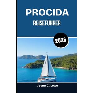 Lowe, Joann C. PROCIDA REISEFÜHRER 2026: Eine Reise durch zeitlose Häfen, Aromen und Traditionen Lowe, Joann C. PROCIDA REISEFÜHRER 2026: Eine Reise durch zeitlose Häfen, Aromen und Traditionen