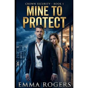 Rogers, Emma Mine to Protect: A Billionaire Bodyguard Romance (The Crown Security) Rogers, Emma Mine to Protect: A Billionaire Bodyguard Romance (The Crown Security)
