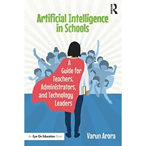 Arora, Varun Artificial Intelligence in Schools: A Guide for Teachers, Administrators, and Technology Leaders Arora, Varun Artificial Intelligence in Schools: A Guide for Teachers, Administrators, and Technology Leaders
