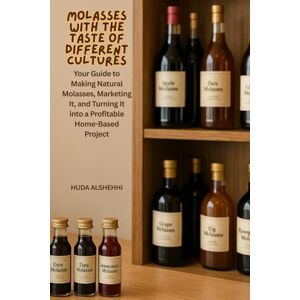 ALSHEHHI, Ms HUDA Molasses with the Taste of Different Cultures: Your Guide to Making Natural Molasses, Marketing It, and Turning It into a Profitable Home-Based Project ALSHEHHI, Ms HUDA Molasses with the Taste of Different Cultures: Your Guide to Making Natural Molasses, Marketing It, and Turning It into a Profitable Home-Based Project