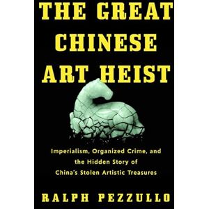 Pezzullo, Ralph The Great Chinese Art Heist: Imperialism, Organized Crime, and the Hidden Story of China's Stolen Artistic Treasures Pezzullo, Ralph The Great Chinese Art Heist: Imperialism, Organized Crime, and the Hidden Story of China's Stolen Artistic Treasures