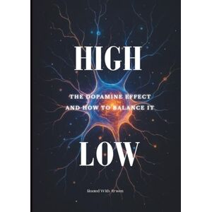 Arwen, Rooted With High/Low: The Dopamine Effect & How To Balance It: How to Rebalance Your Brain Chemistry, Reclaim Motivation, and Feel Good Again Arwen, Rooted With High/Low: The Dopamine Effect & How To Balance It: How to Rebalance Your Brain Chemistry, Reclaim Motivation, and Feel Good Again