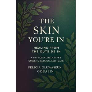 Goualin, Felicia Oluwaseun The Skin You're In: Healing from the Outside In – A Physician Associate's Guide to Clinical Self-Care Goualin, Felicia Oluwaseun The Skin You're In: Healing from the Outside In – A Physician Associate's Guide to Clinical Self-Care