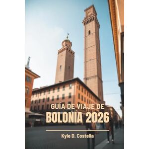 Costella, Kyle D. GUÍA DE VIAJE DE BOLONIA 2026: El viaje de un local por la joya oculta de Italia Costella, Kyle D. GUÍA DE VIAJE DE BOLONIA 2026: El viaje de un local por la joya oculta de Italia