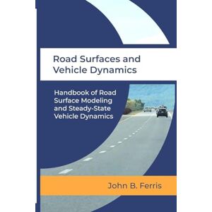 Ferris, John B Road Surfaces and Vehicle Dynamics: Handbook of Road Surface Modeling and Steady-State Vehicle Dynamics Ferris, John B Road Surfaces and Vehicle Dynamics: Handbook of Road Surface Modeling and Steady-State Vehicle Dynamics