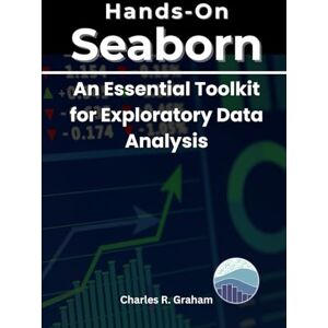 Graham, Charles R. Hands-On Seaborn: An Essential Toolkit for Exploratory Data Analysis Graham, Charles R. Hands-On Seaborn: An Essential Toolkit for Exploratory Data Analysis