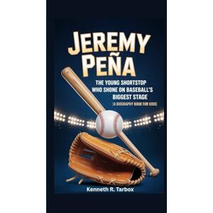 Tarbox, Kenneth R. JEREMY PEÑA: The Young Shortstop Who Shone on Baseball’s Biggest Stage (A Biography Book for Kids) Tarbox, Kenneth R. JEREMY PEÑA: The Young Shortstop Who Shone on Baseball’s Biggest Stage (A Biography Book for Kids)