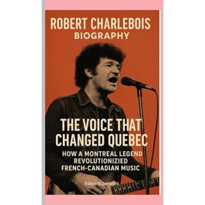 Persons, Edward ROBERT CHARLEBOIS-BIOGRAPHY: THE VOICE THAT CHANGED QUEBEC-HOW A MONTREAL LEGEND REVOLUTIONIZED FRENCH-CANADIAN MUSIC Persons, Edward ROBERT CHARLEBOIS-BIOGRAPHY: THE VOICE THAT CHANGED QUEBEC-HOW A MONTREAL LEGEND REVOLUTIONIZED FRENCH-CANADIAN MUSIC