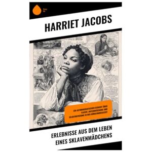 Jacobs, Harriet Erlebnisse aus dem Leben eines Sklavenmädchens: Ein autobiografischer Bericht über Flucht, Unterdrückung und Selbstbefreiung in der Bürgerkriegszeit Jacobs, Harriet Erlebnisse aus dem Leben eines Sklavenmädchens: Ein autobiografischer Bericht über Flucht, Unterdrückung und Selbstbefreiung in der Bürgerkriegszeit