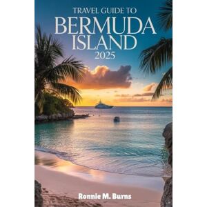 BURNS, RONNIE M. Travel Guide to Bermuda Island 2025: A Complete Traveler’s Handbook with well detailed pictures to Bermuda’s Beaches, Culture, Cuisine, and Hidden Gems (Ronnie Islands Trip in 2025) BURNS, RONNIE M. Travel Guide to Bermuda Island 2025: A Complete Traveler’s Handbook with well detailed pictures to Bermuda’s Beaches, Culture, Cuisine, and Hidden Gems (Ronnie Islands Trip in 2025)