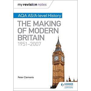 Clements, Peter My Revision Notes: AQA AS/A-level History: The Making of Modern Britain, 1951–2007 Clements, Peter My Revision Notes: AQA AS/A-level History: The Making of Modern Britain, 1951–2007