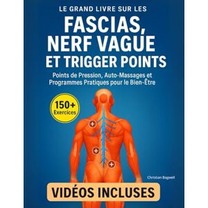 Bagwell, Christian Le Grand Livre sur les Fascias, le Nerf Vague et les Trigger Points: 150+ Exercices Illustrés et Vidéos Incluses – Points de Pression, Auto-Massages et Programmes Pratiques pour le Bien-Être Bagwell, Christian Le Grand Livre sur les Fascias, le Nerf Vague et les Trigger Points: 150+ Exercices Illustrés et Vidéos Incluses – Points de Pression, Auto-Massages et Programmes Pratiques pour le Bien-Être