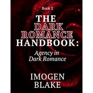 Blake, Imogen The Dark Romance Handbook: Agency in Dark Romance Blake, Imogen The Dark Romance Handbook: Agency in Dark Romance