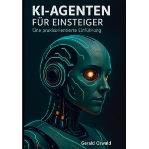 Oswald, Gerald KI-Agenten für Einsteiger: Eine praxisorientierte Einführung Oswald, Gerald KI-Agenten für Einsteiger: Eine praxisorientierte Einführung
