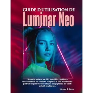 Reed, Julian T. Guide d'utilisation de Luminar Neo: « Retouche assistée par l'IA simplifiée : améliorez instantanément les couleurs, remplacez le ciel, peaufinez les ... grâce à des outils créatifs intelligents Reed, Julian T. Guide d'utilisation de Luminar Neo: « Retouche assistée par l'IA simplifiée : améliorez instantanément les couleurs, remplacez le ciel, peaufinez les ... grâce à des outils créatifs intelligents