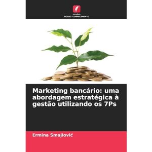 Smajlovic, Ermina Marketing bancário: uma abordagem estratégica à gestão utilizando os 7Ps Smajlovic, Ermina Marketing bancário: uma abordagem estratégica à gestão utilizando os 7Ps