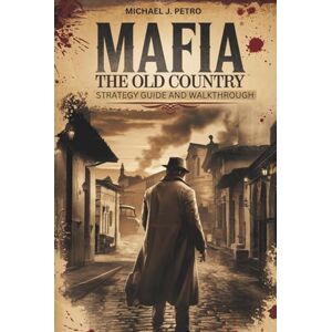 Petro, Michael J. Mafia: The Old Country – Strategy Guide and Walkthrough: Master Every Mission, Discover Hidden Secrets, and Conquer 1900s Sicily with Expert Tips, Collectible Maps, and Tactical Combat Advice Petro, Michael J. Mafia: The Old Country – Strategy Guide and Walkthrough: Master Every Mission, Discover Hidden Secrets, and Conquer 1900s Sicily with Expert Tips, Collectible Maps, and Tactical Combat Advice