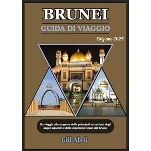 Abril, Gill BRUNEI GUIDA DI VIAGGIO 2025: Da Bandar Seri Begawan a Ulu Temburong: un viaggio attraverso le principali attrazioni, gli angoli nascosti e gli approfondimenti locali del Brunei Abril, Gill BRUNEI GUIDA DI VIAGGIO 2025: Da Bandar Seri Begawan a Ulu Temburong: un viaggio attraverso le principali attrazioni, gli angoli nascosti e gli approfondimenti locali del Brunei