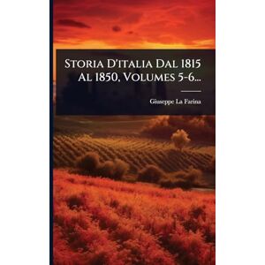 Farina, Giuseppe La Storia D'italia Dal 1815 Al 1850, Volumes 5-6... Farina, Giuseppe La Storia D'italia Dal 1815 Al 1850, Volumes 5-6...