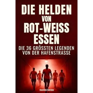 Schröder, Charlotte Die Helden von Rot-Weiss Essen: Die 36 größten Legenden von der Hafenstraße Schröder, Charlotte Die Helden von Rot-Weiss Essen: Die 36 größten Legenden von der Hafenstraße