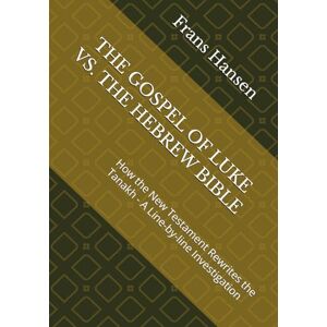 Hansen, Frans THE GOSPEL OF LUKE VS. THE HEBREW BIBLE: How the New Testament Rewrites the Tanakh A Line-by-line Investigation (A forensic examination of every 'messianic prophecy' claimed by Christianity.) Hansen, Frans THE GOSPEL OF LUKE VS. THE HEBREW BIBLE: How the New Testament Rewrites the Tanakh A Line-by-line Investigation (A forensic examination of every 'messianic prophecy' claimed by Christianity.)