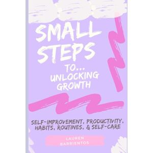 Barrientos, Lauren Small Steps: Unlocking Growth & Becoming Your Best Self Without Feeling Overwhelmed Barrientos, Lauren Small Steps: Unlocking Growth & Becoming Your Best Self Without Feeling Overwhelmed