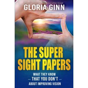 Ginn, Gloria The Super Sight Papers: What They Know -- That You Don't -- About Improving Vision Ginn, Gloria The Super Sight Papers: What They Know -- That You Don't -- About Improving Vision