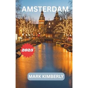 Kimberly, Mark AMSTERDAM GUIDA DI VIAGGIO 2025: Il tuo manuale essenziale per conoscere la città più incantevole dei Paesi Bassi: dai canali iconici ai segreti locali e all'arte senza tempo Kimberly, Mark AMSTERDAM GUIDA DI VIAGGIO 2025: Il tuo manuale essenziale per conoscere la città più incantevole dei Paesi Bassi: dai canali iconici ai segreti locali e all'arte senza tempo