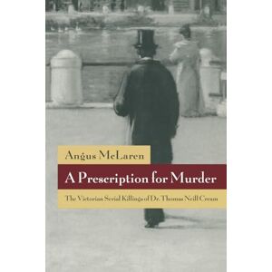 McLaren, Angus A Prescription for Murder: The Victorian Serial Killings of Dr. Thomas Neill Cream (The Chicago Series on Sexuality, History, and Society) McLaren, Angus A Prescription for Murder: The Victorian Serial Killings of Dr. Thomas Neill Cream (The Chicago Series on Sexuality, History, and Society)